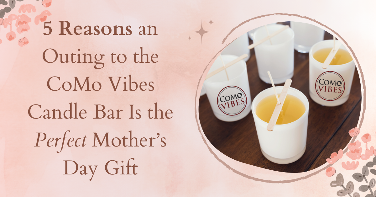 5 Reasons an Outing to the CoMo Vibes Candle Bar Is the Perfect Mother’s Day Gift